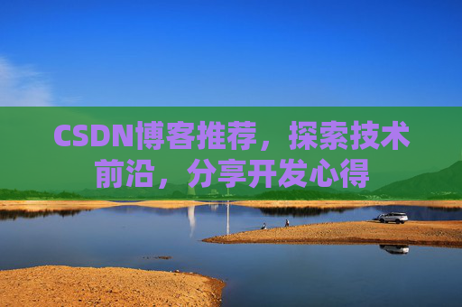 CSDN博客推荐，探索技术前沿，分享开发心得